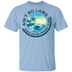 Ain’t No Laws When You’re Drinking Claws Shirt Top Trending