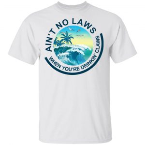Ain’t No Laws When You’re Drinking Claws Shirt Top Trending 2