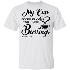 My Cup Overflows With Your Blessings Psalm 23 5 Shirt 13