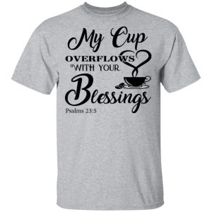 My Cup Overflows With Your Blessings Psalm 23 5 Shirt 14