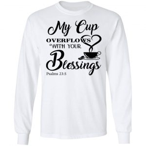 My Cup Overflows With Your Blessings Psalm 23 5 Shirt 19