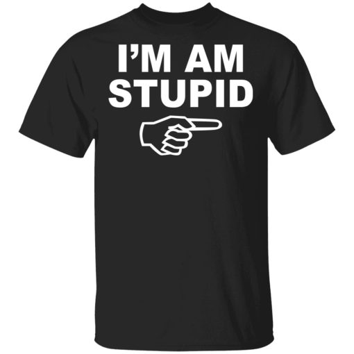 I'm Am Stupid Shirt 1