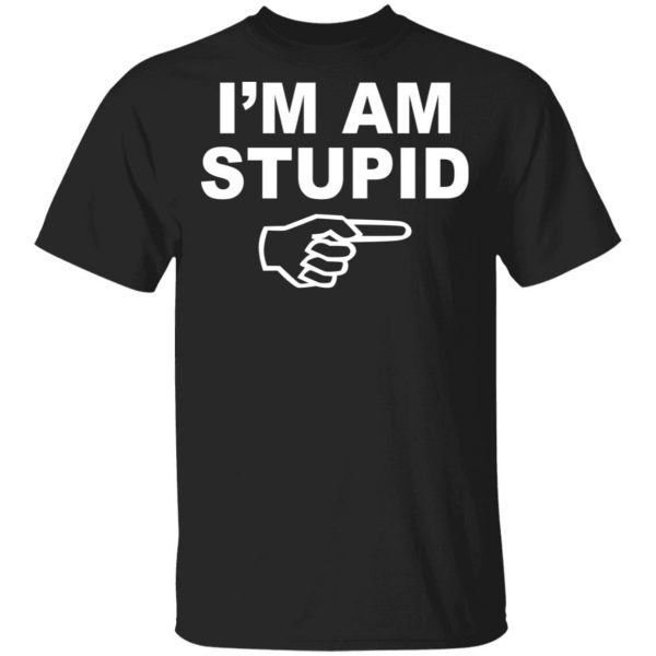 I'm Am Stupid Shirt 1