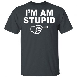 I'm Am Stupid Shirt 14