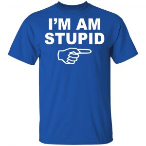 I'm Am Stupid Shirt 16