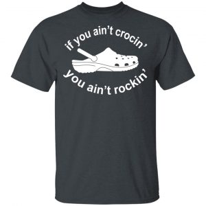 If You Ain't Crocin' You Ain't Rockin' Shirt 14