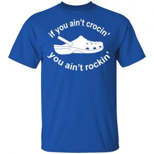 If You Ain't Crocin' You Ain't Rockin' Shirt 16