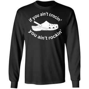 If You Ain't Crocin' You Ain't Rockin' Shirt 21