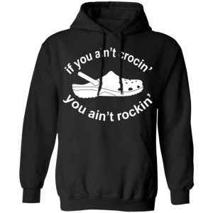 If You Ain't Crocin' You Ain't Rockin' Shirt 9