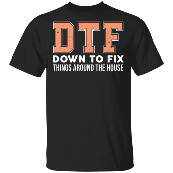 DTF Down To Fix Things Around The House Shirt 1