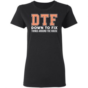 DTF Down To Fix Things Around The House Shirt 17