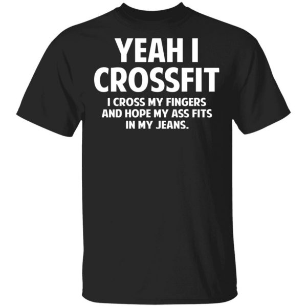Yeah I Crossfit I Cross My Fingers And Hope My Ass Fits In My Jeans Shirt 1