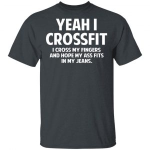 Yeah I Crossfit I Cross My Fingers And Hope My Ass Fits In My Jeans Shirt Funny Quotes 2