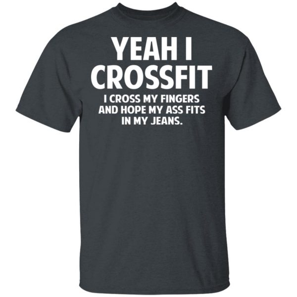 Yeah I Crossfit I Cross My Fingers And Hope My Ass Fits In My Jeans Shirt 2