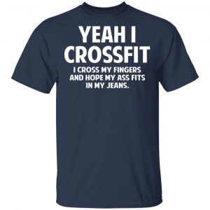 Yeah I Crossfit I Cross My Fingers And Hope My Ass Fits In My Jeans Shirt 6