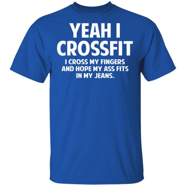 Yeah I Crossfit I Cross My Fingers And Hope My Ass Fits In My Jeans Shirt 4