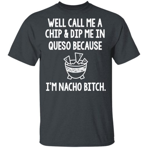 Well Call Me A Chip & Dip Me In Queso Because I'm Nocho Bitch Shirt - Image 2