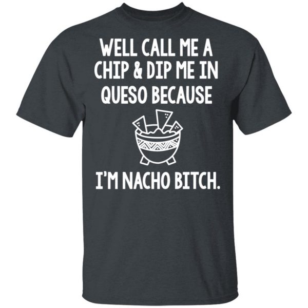 Well Call Me A Chip & Dip Me In Queso Because I'm Nocho Bitch Shirt 2