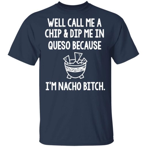 Well Call Me A Chip & Dip Me In Queso Because I'm Nocho Bitch Shirt - Image 3