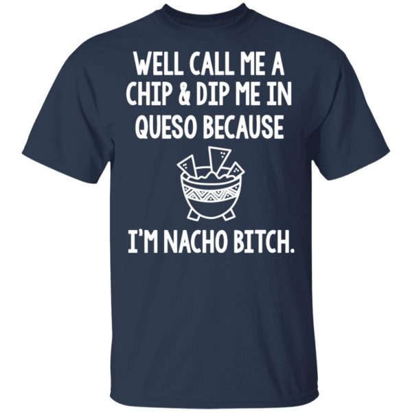 Well Call Me A Chip & Dip Me In Queso Because I'm Nocho Bitch Shirt 3
