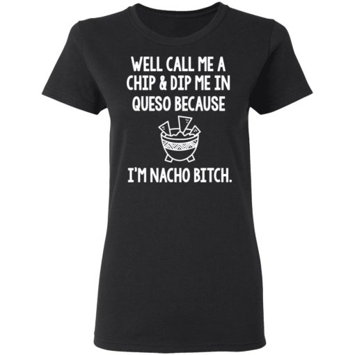 Well Call Me A Chip & Dip Me In Queso Because I'm Nocho Bitch Shirt - Image 5