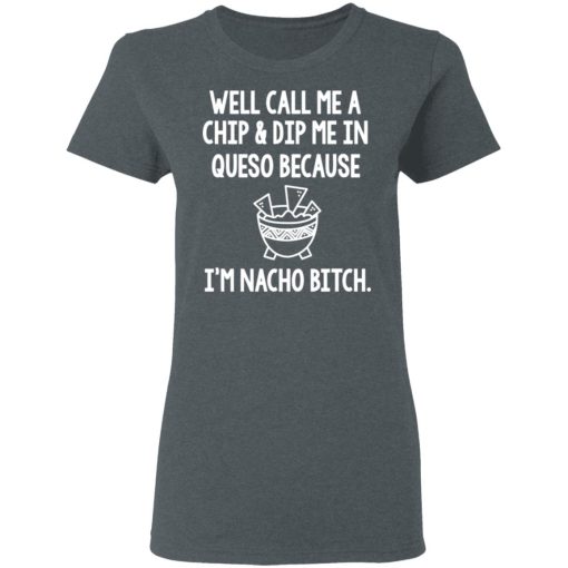 Well Call Me A Chip & Dip Me In Queso Because I'm Nocho Bitch Shirt - Image 6