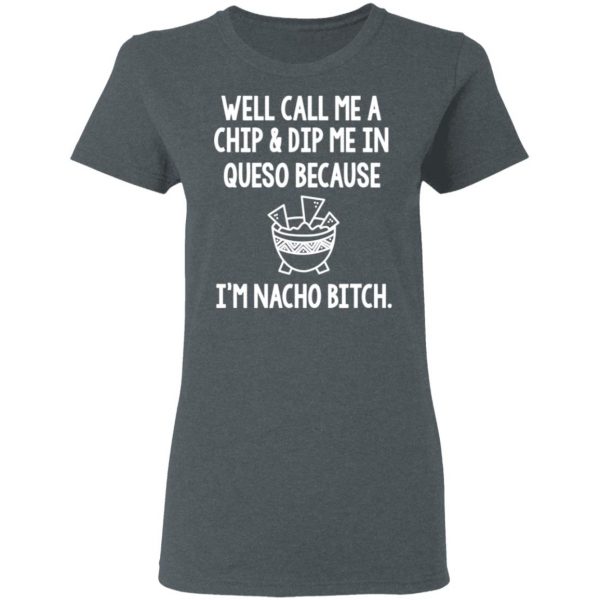 Well Call Me A Chip & Dip Me In Queso Because I'm Nocho Bitch Shirt 6