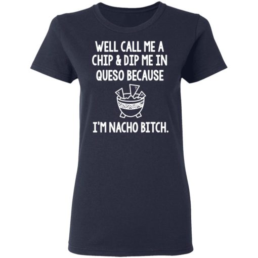 Well Call Me A Chip & Dip Me In Queso Because I'm Nocho Bitch Shirt - Image 7