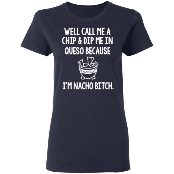 Well Call Me A Chip & Dip Me In Queso Because I'm Nocho Bitch Shirt 7