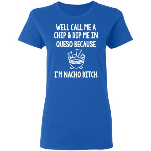 Well Call Me A Chip & Dip Me In Queso Because I'm Nocho Bitch Shirt - Image 8