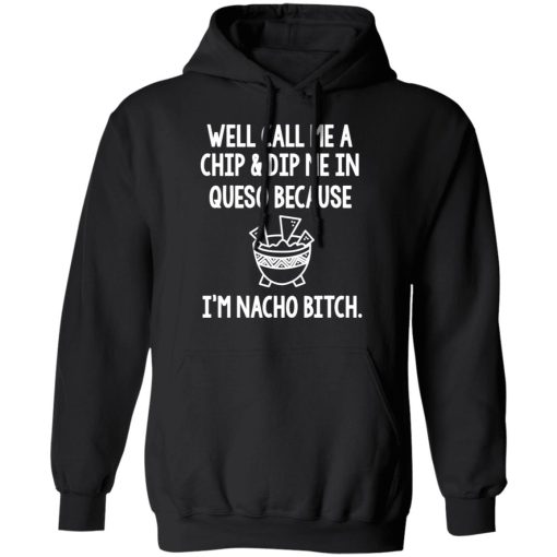 Well Call Me A Chip & Dip Me In Queso Because I'm Nocho Bitch Shirt - Image 10