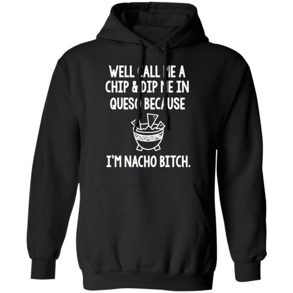 Well Call Me A Chip & Dip Me In Queso Because I'm Nocho Bitch Shirt 10