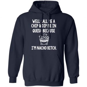 Well Call Me A Chip & Dip Me In Queso Because I'm Nocho Bitch Shirt 23