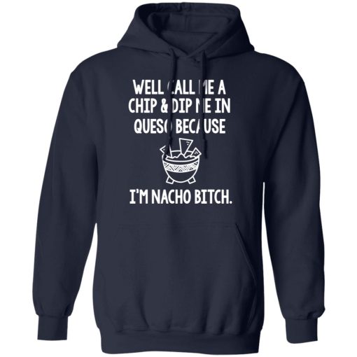 Well Call Me A Chip & Dip Me In Queso Because I'm Nocho Bitch Shirt - Image 11