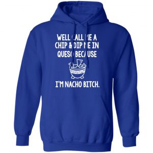 Well Call Me A Chip & Dip Me In Queso Because I'm Nocho Bitch Shirt 25