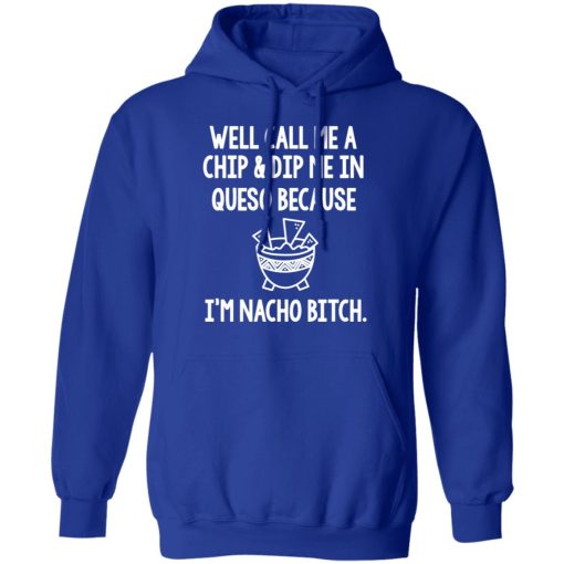 Well Call Me A Chip & Dip Me In Queso Because I'm Nocho Bitch Shirt - Image 13