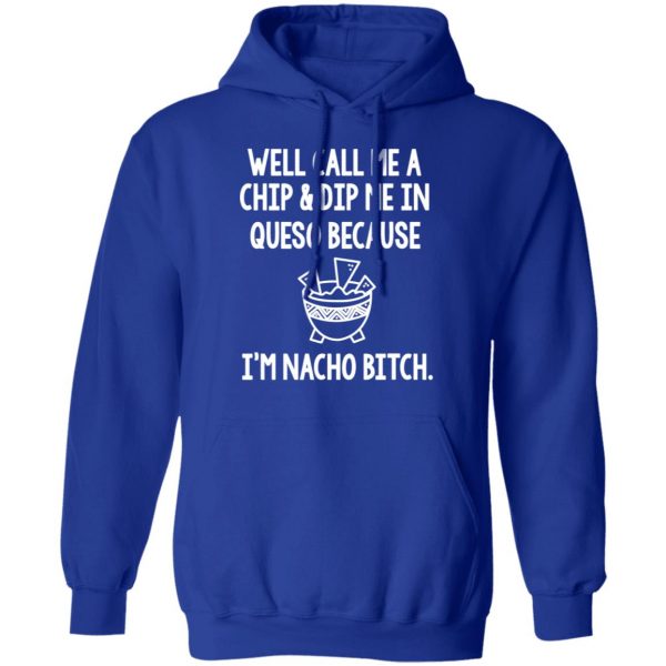 Well Call Me A Chip & Dip Me In Queso Because I'm Nocho Bitch Shirt 13
