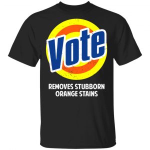 Vote Removes Stubborn Orange Stains Shirt Funny Quotes