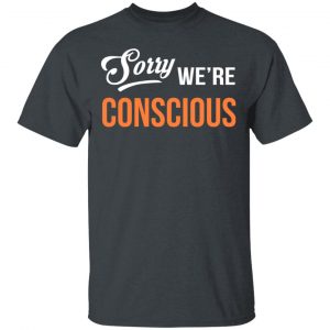 Sorry We're Conscious Shirt 14