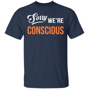 Sorry We're Conscious Shirt 15