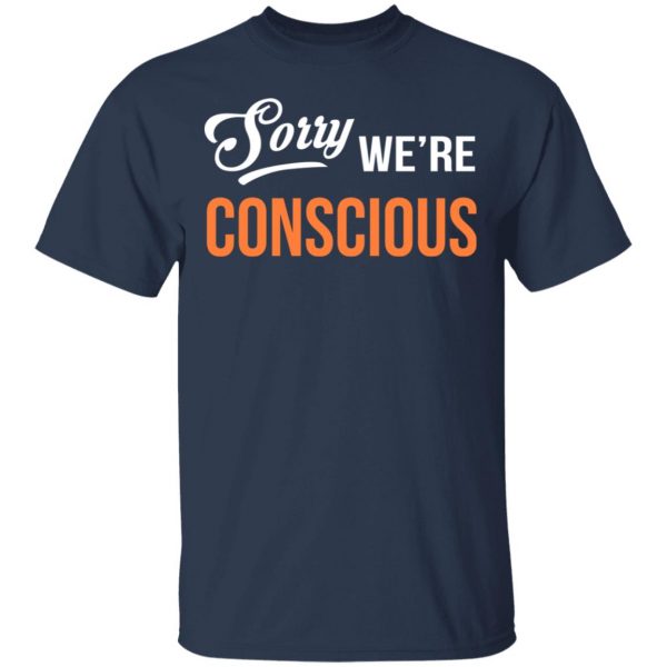 Sorry We're Conscious Shirt 3