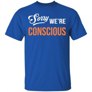 Sorry We're Conscious Shirt 16