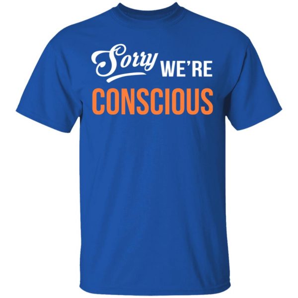Sorry We're Conscious Shirt 4
