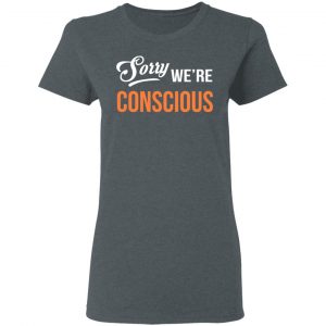 Sorry We're Conscious Shirt 18