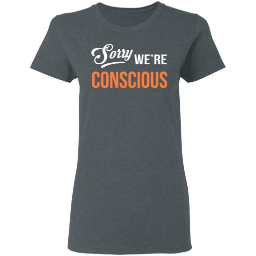 Sorry We're Conscious Shirt 6