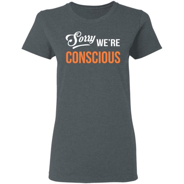 Sorry We're Conscious Shirt 6