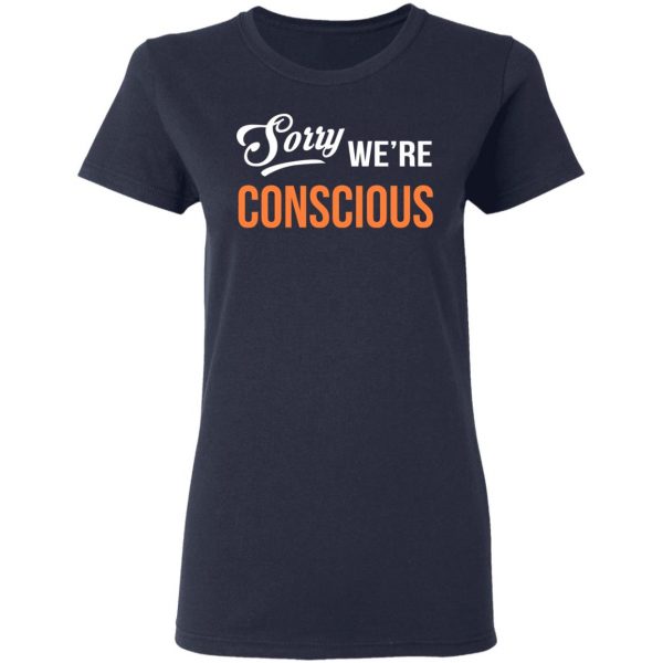 Sorry We're Conscious Shirt 7