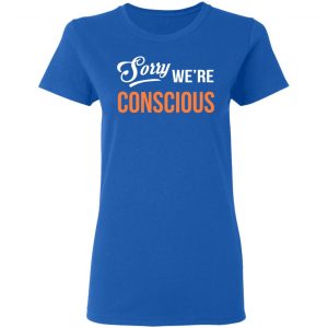 Sorry We're Conscious Shirt 20