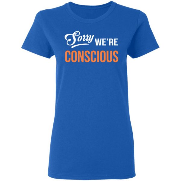 Sorry We're Conscious Shirt 8