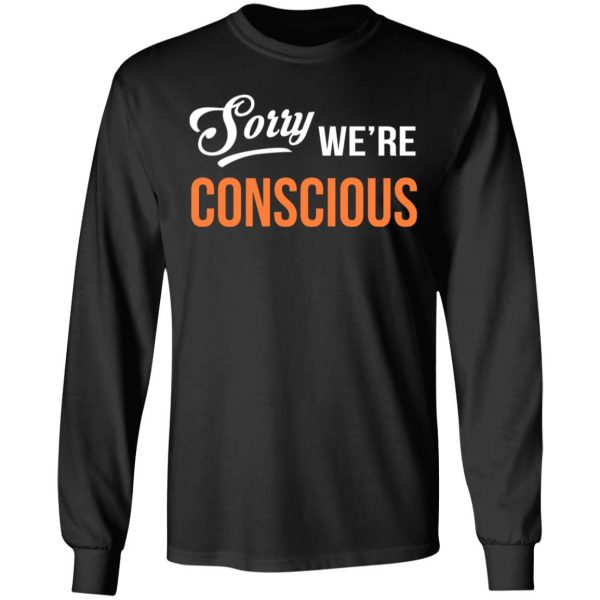 Sorry We're Conscious Shirt 9